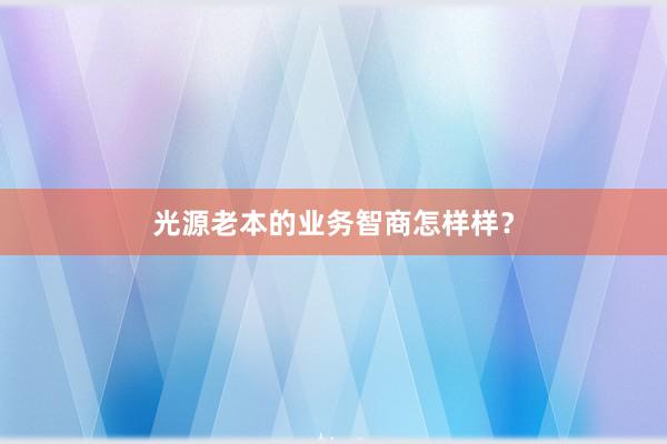 光源老本的业务智商怎样样？