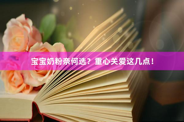 宝宝奶粉奈何选？重心关爱这几点！